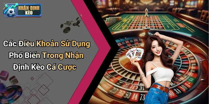 Các Điều Khoản Sử Dụng Phổ Biến Trong Nhận Định Kèo Cá Cược