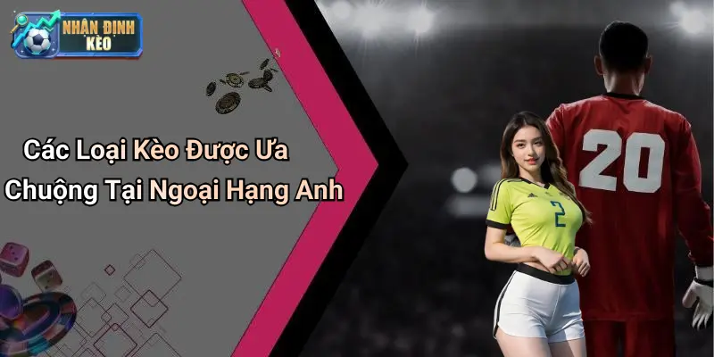 Các Loại Kèo Được Ưa Chuộng Tại Ngoại Hạng Anh