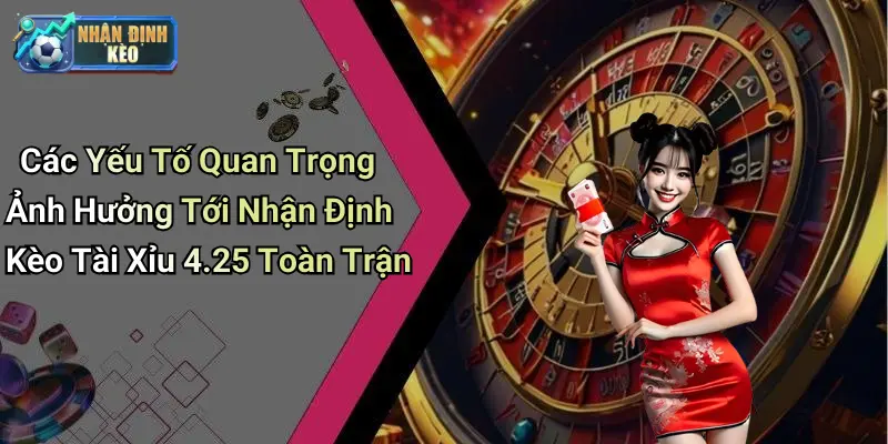 Các Yếu Tố Quan Trọng Ảnh Hưởng Tới Nhận Định Kèo Tài Xỉu 4.25 Toàn Trận