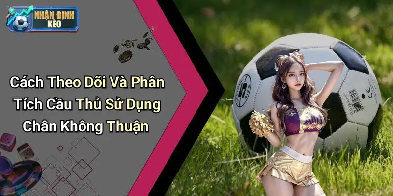 Cách Theo Dõi Và Phân Tích Cầu Thủ Sử Dụng Chân Không Thuận