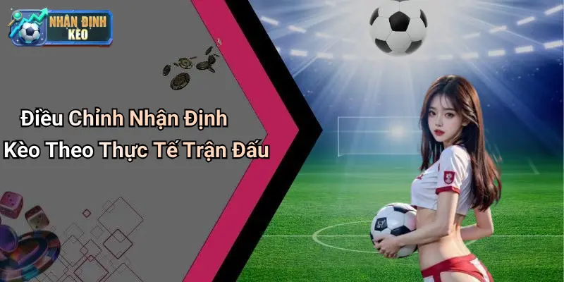 Điều Chỉnh Nhận Định Kèo Theo Thực Tế Trận Đấu