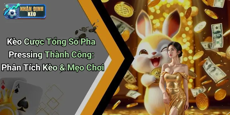 Kèo Cược Tổng Số Pha Pressing Thành Công: Phân Tích Kèo & Mẹo Chơi