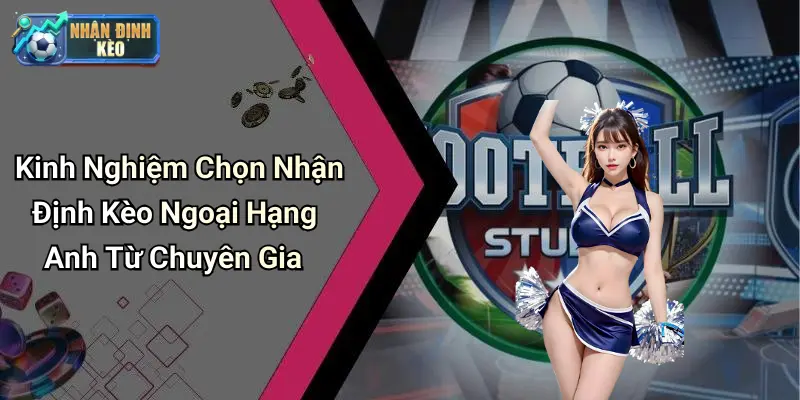 Kinh Nghiệm Chọn Nhận Định Kèo Ngoại Hạng Anh Từ Chuyên Gia
