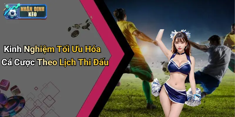 Kinh Nghiệm Tối Ưu Hóa Cá Cược Theo Lịch Thi Đấu