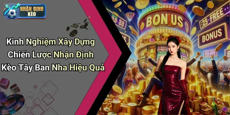 Kinh Nghiệm Xây Dựng Chiến Lược Nhận Định Kèo Tây Ban Nha Hiệu Quả