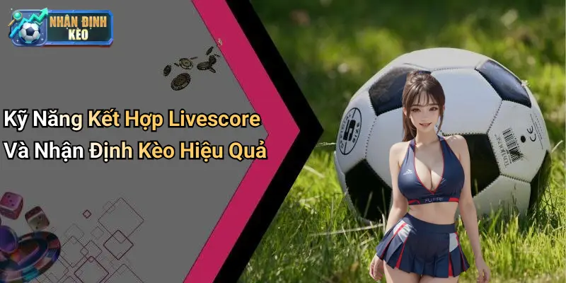 Kỹ Năng Kết Hợp Livescore Và Nhận Định Kèo Hiệu Quả