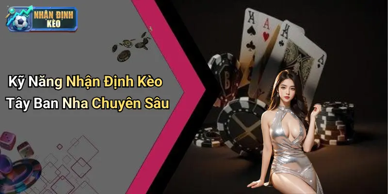 Kỹ Năng Nhận Định Kèo Tây Ban Nha Chuyên Sâu