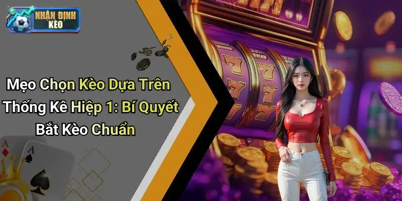 Mẹo Chọn Kèo Dựa Trên Thống Kê Hiệp 1: Bí Quyết Bắt Kèo Chuẩn