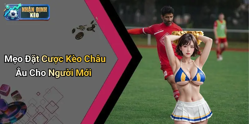 Mẹo Đặt Cược Kèo Châu Âu Cho Người Mới