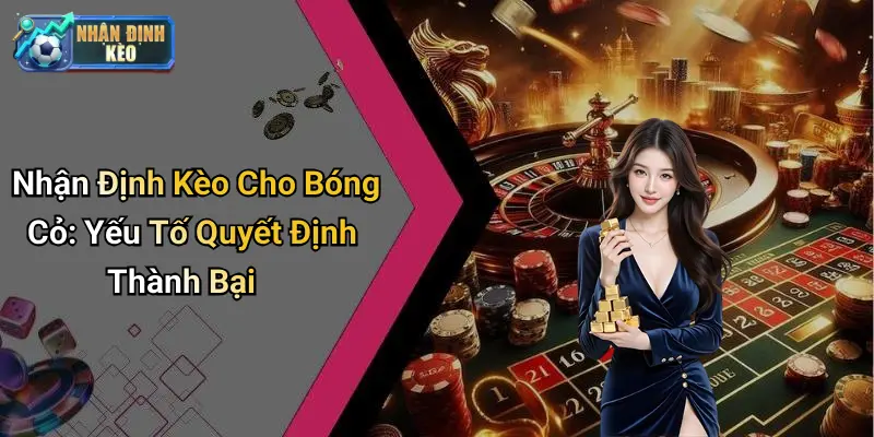 Nhận Định Kèo Cho Bóng Cỏ: Yếu Tố Quyết Định Thành Bại