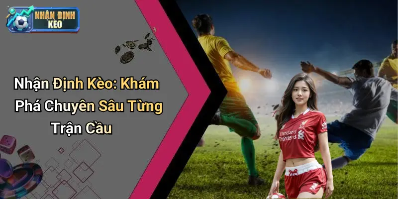 Nhận Định Kèo: Khám Phá Chuyên Sâu Từng Trận Cầu