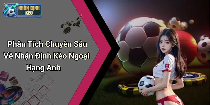Phân Tích Chuyên Sâu Về Nhận Định Kèo Ngoại Hạng Anh