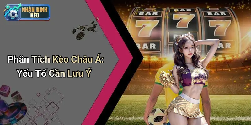 Phân Tích Kèo Châu Á: Yếu Tố Cần Lưu Ý