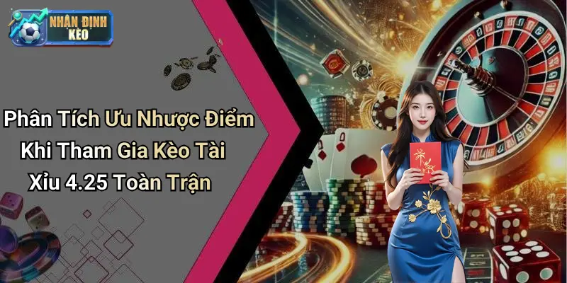 Phân Tích Ưu Nhược Điểm Khi Tham Gia Kèo Tài Xỉu 4.25 Toàn Trận