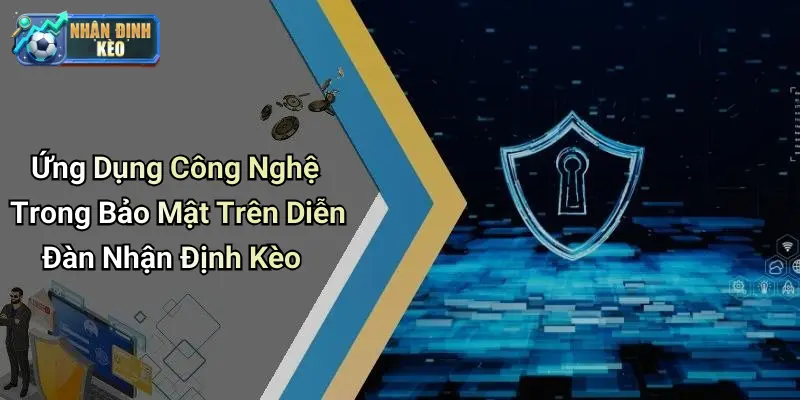 Ứng Dụng Công Nghệ Trong Bảo Mật Trên Diễn Đàn Nhận Định Kèo