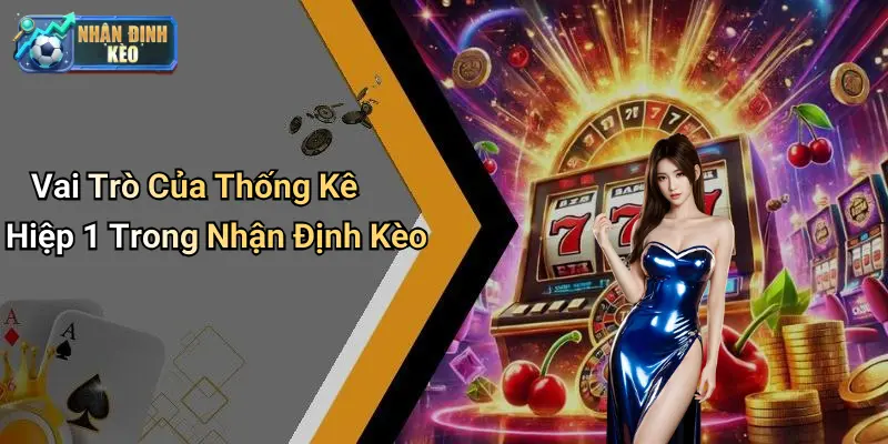 Vai Trò Của Thống Kê Hiệp 1 Trong Nhận Định Kèo