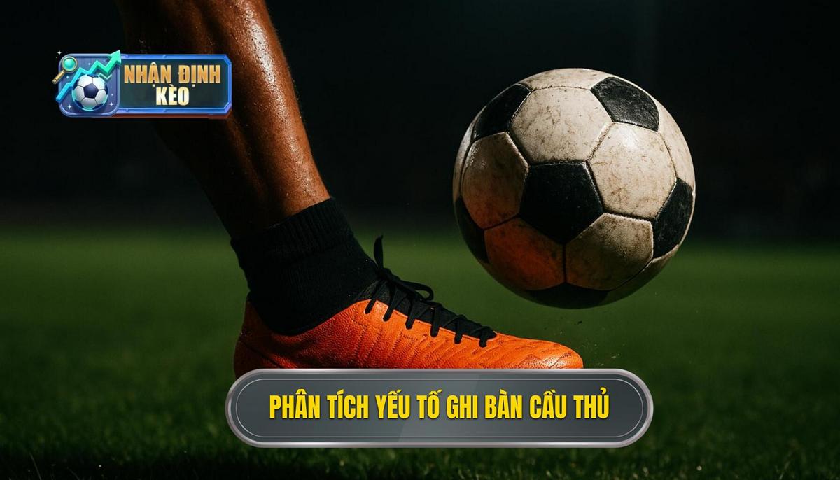 Phân Tích Chuyên Sâu Các Yếu Tố Ảnh Hưởng Đến Kèo Cầu Thủ Ghi Bàn