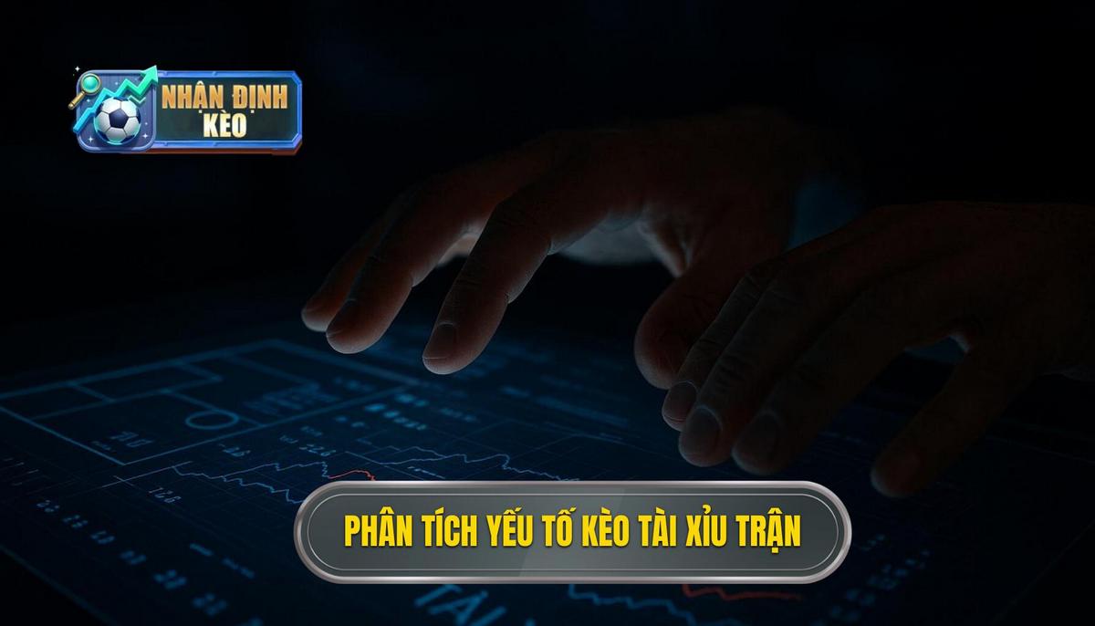 Phân tích các yếu tố then chốt quyết định kèo tài xỉu cả trận