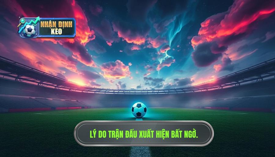 Tại sao trận đấu lại xuất hiện bất ngờ? Cái nhìn đa chiều