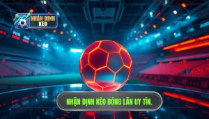 Nhận định kèo trước giờ bóng lăn cực nóng