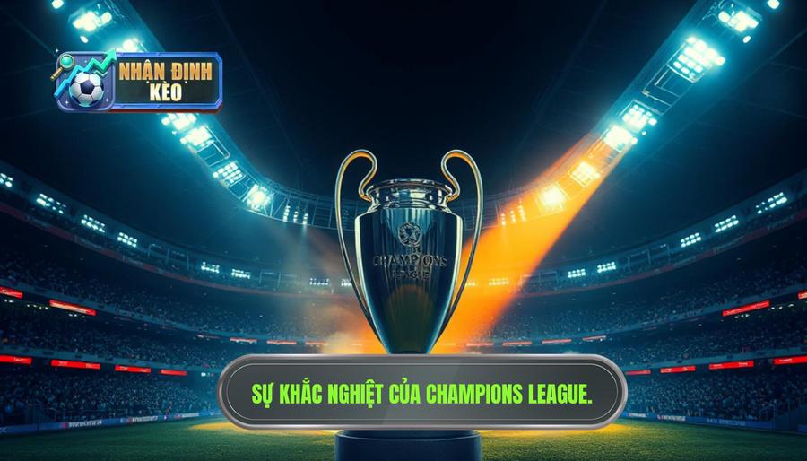 1. Sức hút và sự khắc nghiệt của đấu trường Champions League 1. Sức hút và sự khắc nghiệt của đấu trường Champions League